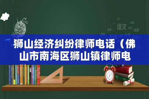 獅山經濟糾紛律師電話（佛山市南海區獅山鎮律師電話）