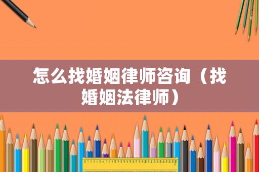 怎么找婚姻律師咨詢（找婚姻法律師）