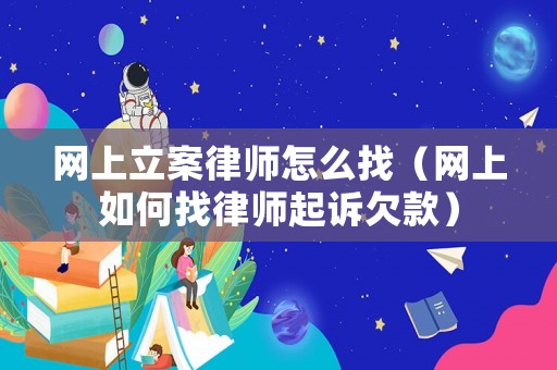 網上立案律師怎么找（網上如何找律師起訴欠款）