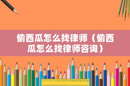 偷西瓜怎么找律師（偷西瓜怎么找律師咨詢）