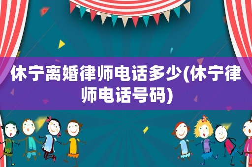 休寧離婚律師電話多少(休寧律師電話號碼)