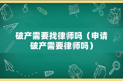 破產需要找律師嗎（申請破產需要律師嗎）