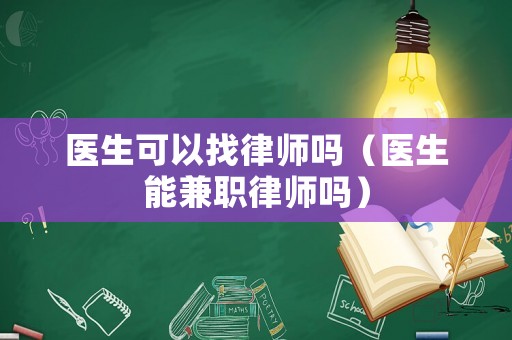醫生可以找律師嗎（醫生能兼職律師嗎）