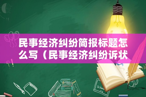 民事經濟糾紛簡報標題怎么寫（民事經濟糾紛訴狀范文）