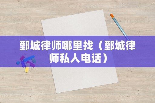 鄄城律師哪里找（鄄城律師私人電話）