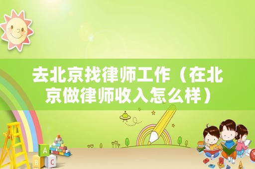 去北京找律師工作（在北京做律師收入怎么樣）