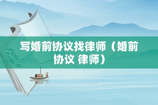 寫婚前協議找律師（婚前協議 律師）