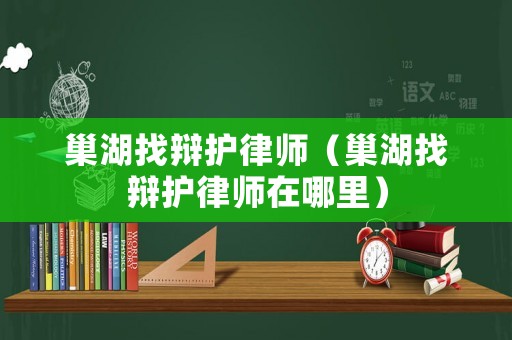 巢湖找辯護律師（巢湖找辯護律師在哪里）