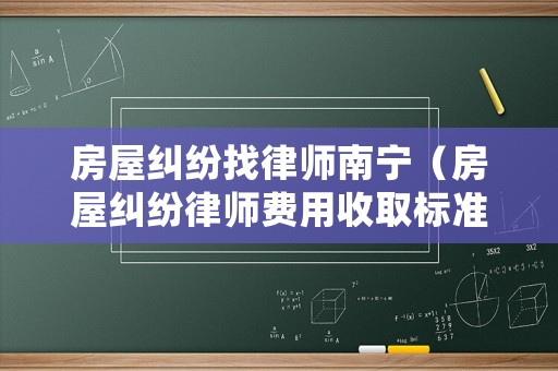 房屋糾紛找律師南寧（房屋糾紛律師費(fèi)用收取標(biāo)準(zhǔn)）