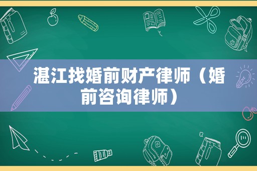 湛江找婚前財產律師（婚前咨詢律師）