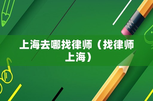 上海去哪找律師（找律師 上海）