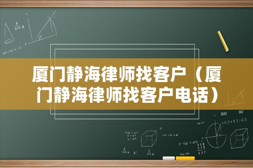 廈門靜海律師找客戶（廈門靜海律師找客戶電話）