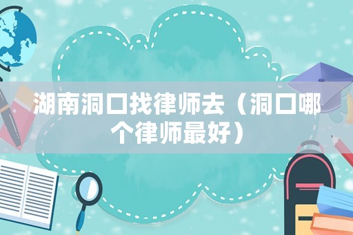 湖南洞口找律師去（洞口哪個律師最好）