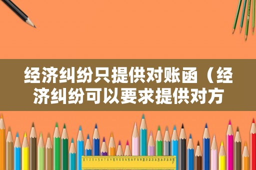 經濟糾紛只提供對賬函（經濟糾紛可以要求提供對方身份證信息嗎）