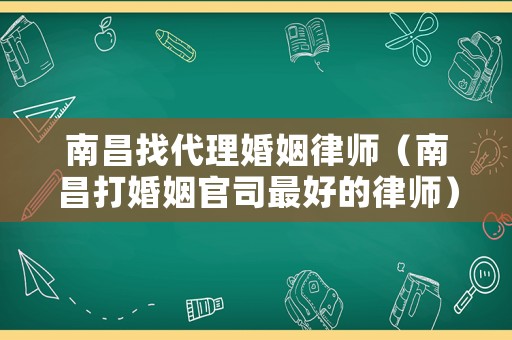 南昌找代理婚姻律師（南昌打婚姻官司最好的律師）