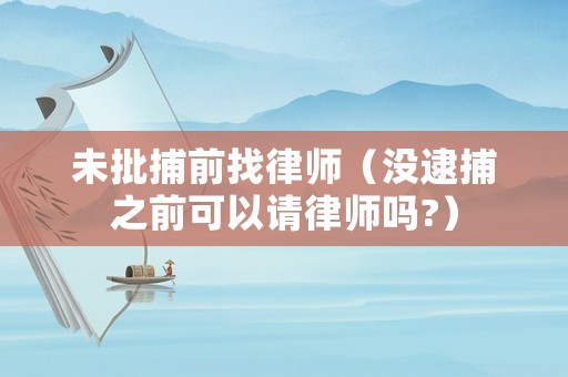 未批捕前找律師（沒逮捕之前可以請律師嗎?）