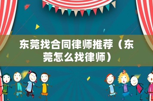 東莞找合同律師推薦（東莞怎么找律師）
