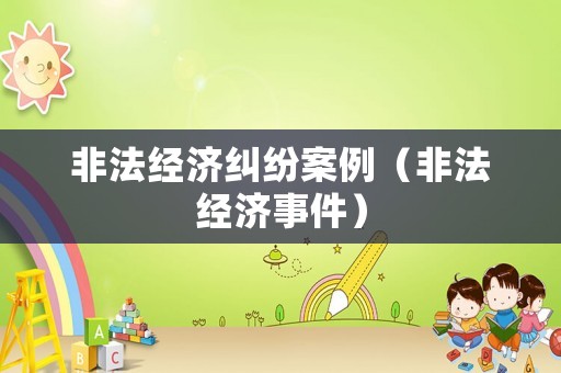 非法經(jīng)濟(jì)糾紛案例（非法經(jīng)濟(jì)事件）
