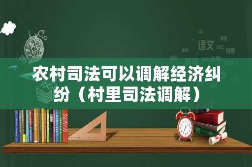 農村司法可以調解經濟糾紛（村里司法調解）