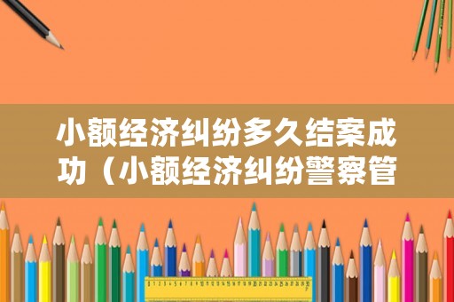 小額經濟糾紛多久結案成功（小額經濟糾紛警察管嗎）