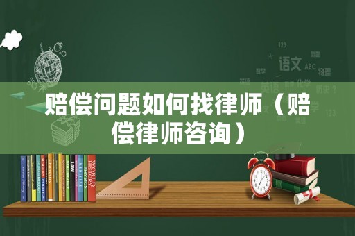 賠償問題如何找律師（賠償律師咨詢）