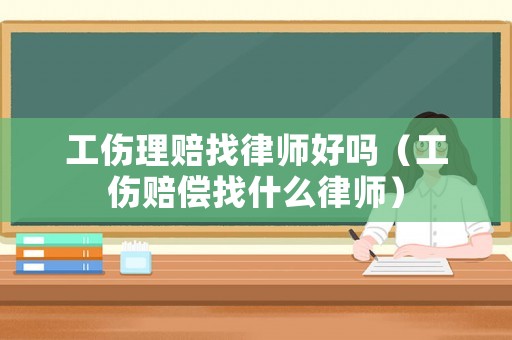 工傷理賠找律師好嗎（工傷賠償找什么律師）