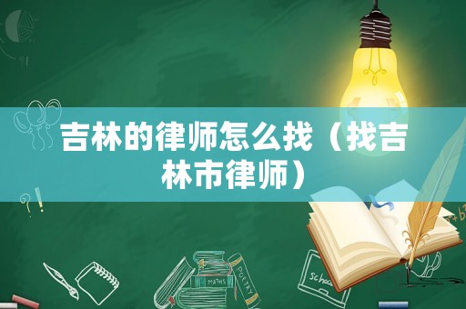 吉林的律師怎么找（找吉林市律師）