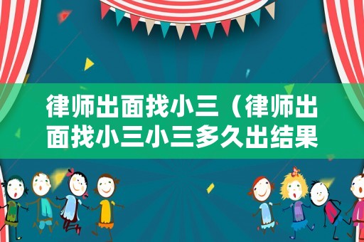 律師出面找小三（律師出面找小三小三多久出結(jié)果）