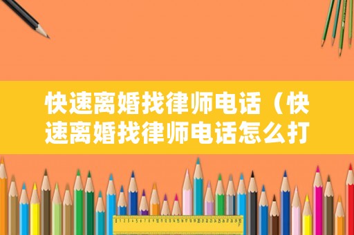 快速離婚找律師電話（快速離婚找律師電話怎么打）