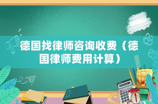德國找律師咨詢收費(fèi)（德國律師費(fèi)用計(jì)算）