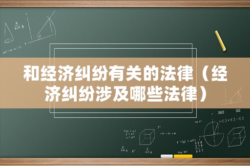 和經濟糾紛有關的法律（經濟糾紛涉及哪些法律）