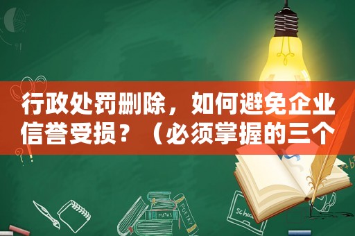 行政處罰刪除，如何避免企業信譽受損？（必須掌握的三個方法）