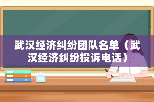武漢經濟糾紛團隊名單（武漢經濟糾紛投訴電話）