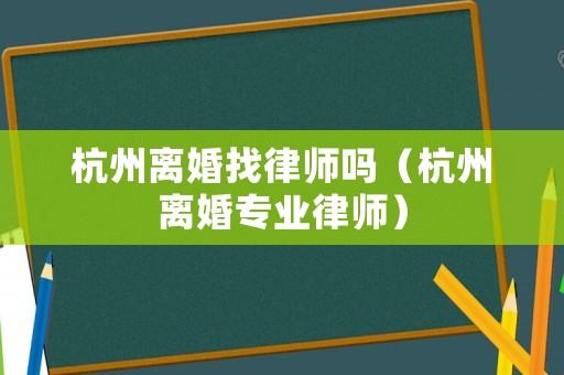 杭州離婚找律師嗎（杭州離婚專業(yè)律師）