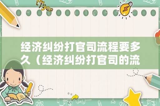 經濟糾紛打官司流程要多久（經濟糾紛打官司的流程怎么走）
