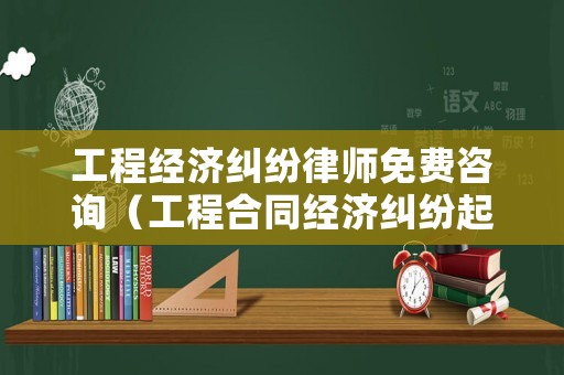 工程經(jīng)濟(jì)糾紛律師免費咨詢（工程合同經(jīng)濟(jì)糾紛起訴費多少）