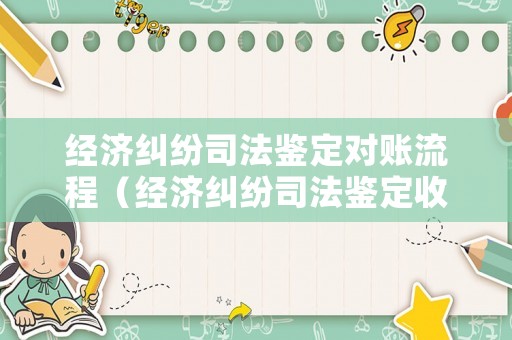 經(jīng)濟(jì)糾紛司法鑒定對(duì)賬流程（經(jīng)濟(jì)糾紛司法鑒定收費(fèi)標(biāo)準(zhǔn)）