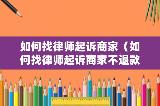 如何找律師起訴商家（如何找律師起訴商家不退款）