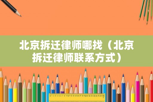 北京拆遷律師哪找（北京拆遷律師聯系方式）