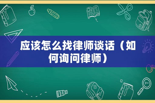 應該怎么找律師談話（如何詢問律師）
