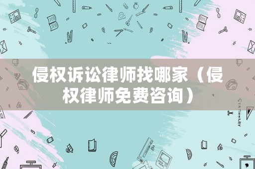 侵權(quán)訴訟律師找哪家（侵權(quán)律師免費(fèi)咨詢）
