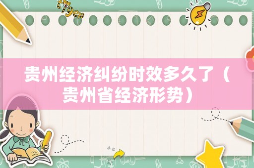 貴州經濟糾紛時效多久了（貴州省經濟形勢）