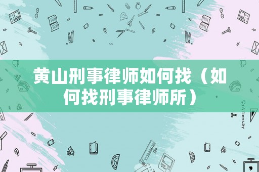 黃山刑事律師如何找（如何找刑事律師所）