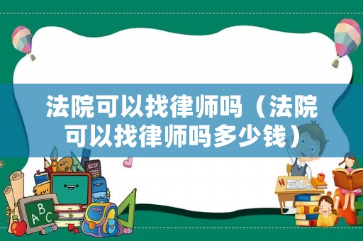 法院可以找律師嗎（法院可以找律師嗎多少錢）