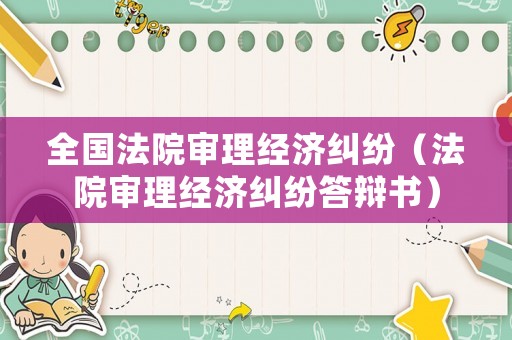 全國法院審理經(jīng)濟(jì)糾紛（法院審理經(jīng)濟(jì)糾紛答辯書）