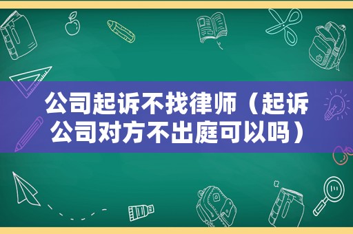 公司起訴不找律師（起訴公司對方不出庭可以嗎）