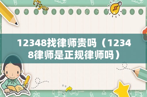 12348找律師貴嗎（12348律師是正規律師嗎）