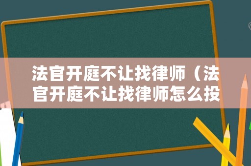 法官開庭不讓找律師（法官開庭不讓找律師怎么投訴）