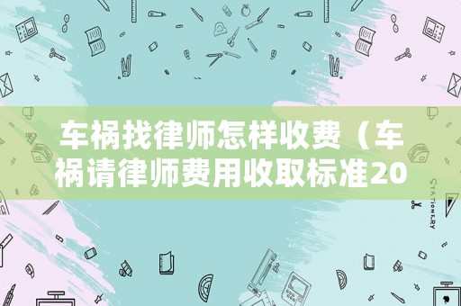 車(chē)禍找律師怎樣收費(fèi)（車(chē)禍請(qǐng)律師費(fèi)用收取標(biāo)準(zhǔn)2020）