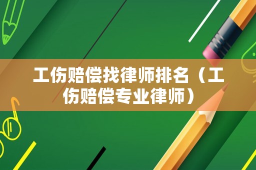 工傷賠償找律師排名（工傷賠償專業律師）